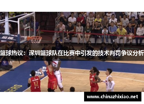 篮球热议：深圳篮球队在比赛中引发的技术判罚争议分析